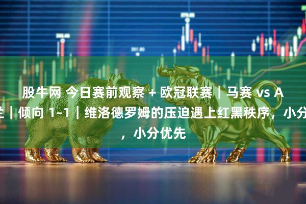 股牛网 今日赛前观察 + 欧冠联赛｜马赛 vs AC米兰｜倾向 1–1｜维洛德罗姆的压迫遇上红黑秩序，小分优先