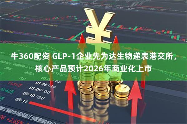 牛360配资 GLP-1企业先为达生物递表港交所，核心产品预计2026年商业化上市
