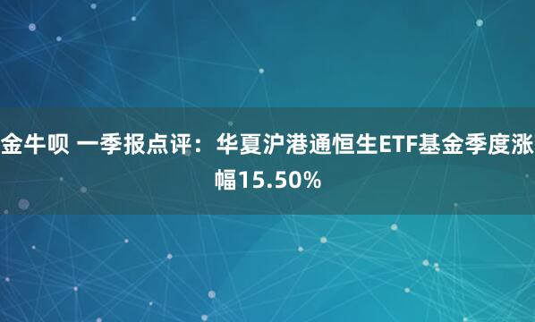 金牛呗 一季报点评：华夏沪港通恒生ETF基金季度涨幅15.50%