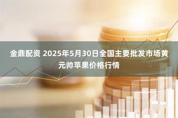 金鼎配资 2025年5月30日全国主要批发市场黄元帅苹果价格行情