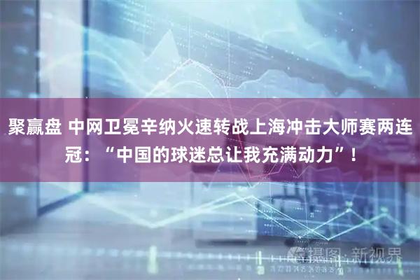 聚赢盘 中网卫冕辛纳火速转战上海冲击大师赛两连冠：“中国的球迷总让我充满动力”！