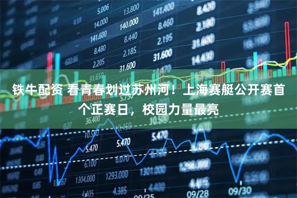 铁牛配资 看青春划过苏州河！上海赛艇公开赛首个正赛日，校园力量最亮