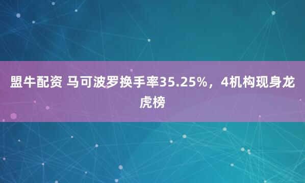 盟牛配资 马可波罗换手率35.25%，4机构现身龙虎榜
