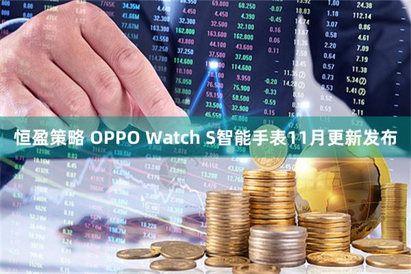 恒盈策略 OPPO Watch S智能手表11月更新发布