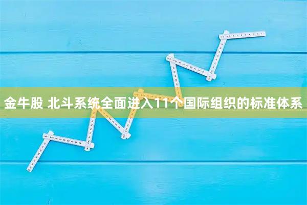 金牛股 北斗系统全面进入11个国际组织的标准体系