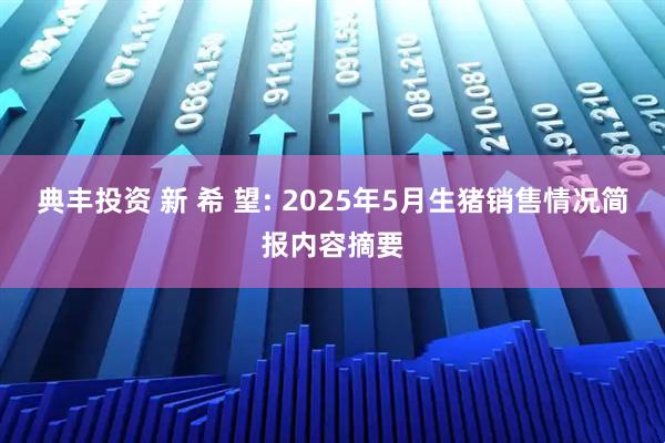 典丰投资 新 希 望: 2025年5月生猪销售情况简报内容摘要