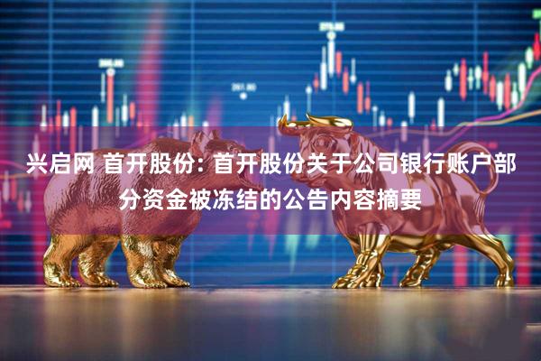 兴启网 首开股份: 首开股份关于公司银行账户部分资金被冻结的公告内容摘要