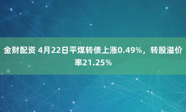 金财配资 4月22日平煤转债上涨0.49%，转股溢价率21.25%