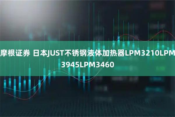 摩根证券 日本JUST不锈钢液体加热器LPM3210LPM3945LPM3460