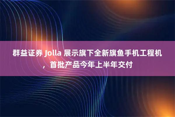 群益证券 Jolla 展示旗下全新旗鱼手机工程机,首批产品今年上半年交付