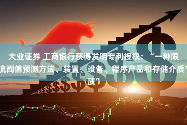 大业证券 工商银行获得发明专利授权:“一种限流阈值预测方法、装置、设备、程序产品和存储介质”