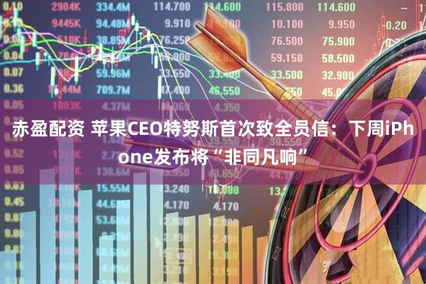赤盈配资 苹果CEO特努斯首次致全员信：下周iPhone发布将“非同凡响”